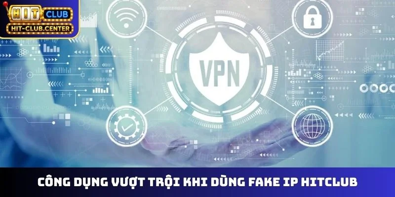 Công dụng vượt trội khi dùng fake IP Hitclub