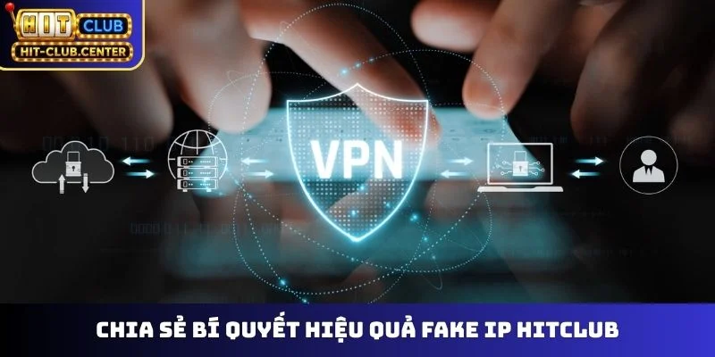 Chia sẻ bí quyết hiệu quả fake IP Hitclub