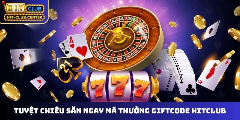 Tuyệt chiêu săn ngay mã thưởng giftcode Hitclub