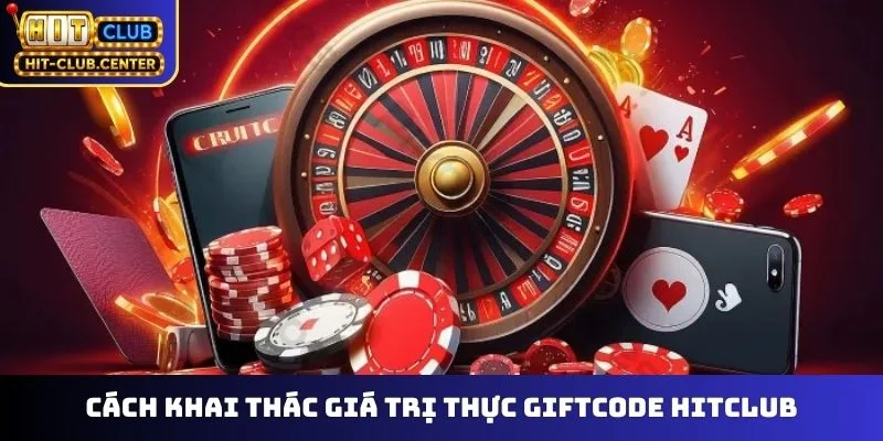Cách khai thác giá trị thực giftcode Hitclub