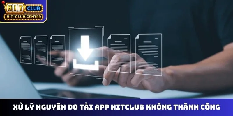 Xử lý nguyên do tải app Hitclub không thành công
